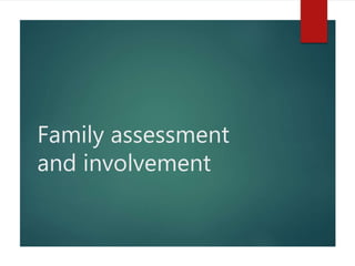 Family assessment
and involvement
 