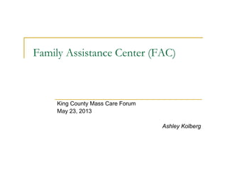 Family Assistance Center (FAC)
King County Mass Care Forum
May 23, 2013
Ashley Kolberg
 