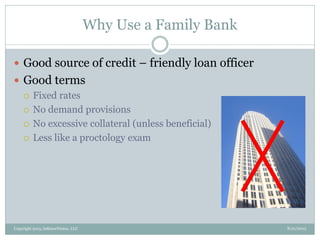 Why Use a Family Bank
8/21/2013Copyright 2013, InKnowVision, LLC
 Good source of credit – friendly loan officer
 Good terms
 Fixed rates
 No demand provisions
 No excessive collateral (unless beneficial)
 Less like a proctology exam
 