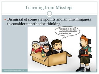 Learning from Missteps
8/21/2013Copyright 2013, InKnowVision, LLC
 Dismissal of some viewpoints and an unwillingness
to consider unorthodox thinking
 