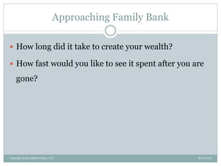 Approaching Family Bank
8/21/2013Copyright 2013, InKnowVision, LLC
 How long did it take to create your wealth?
 How fast would you like to see it spent after you are
gone?
 