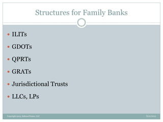 Structures for Family Banks
8/21/2013Copyright 2013, InKnowVision, LLC
 ILITs
 GDOTs
 QPRTs
 GRATs
 Jurisdictional Trusts
 LLCs, LPs
 