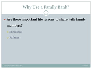 Why Use a Family Bank?
8/21/2013Copyright 2013, InKnowVision, LLC
 Are there important life lessons to share with family
members?
 Successes
 Failures
 