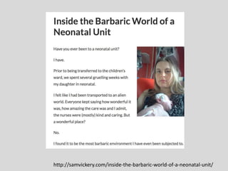 http://samvickery.com/inside-the-barbaric-world-of-a-neonatal-unit/
 