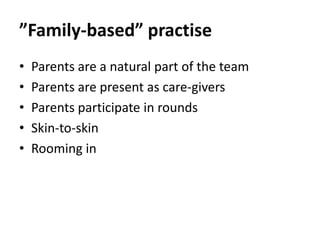 ”Family-based” practise
• Parents are a natural part of the team
• Parents are present as care-givers
• Parents participate in rounds
• Skin-to-skin
• Rooming in
 