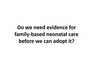 Do we need evidence for
family-based neonatal care
before we can adopt it?
 