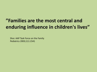 ”Families are the most central and
enduring influence in children's lives”
Shor. AAP Task Force on the Family
Pediatrics 2003;111:1541
 