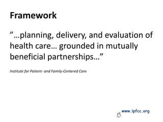 Framework
”…planning, delivery, and evaluation of
health care… grounded in mutually
beneficial partnerships…”
Institute for Patient- and Family-Centered Care
www.ipfcc.org
 