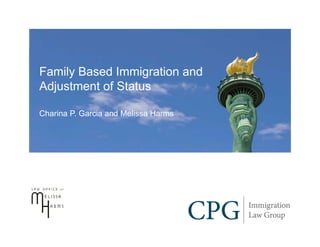 Family Based Immigration and
Adjustment of Status

Charina P. Garcia and Melissa Harms
 