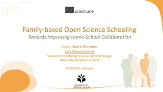 Family-based Open Science Schooling
Calkin Suero Montero
Lais Oliveira Leite
School of Educational Sciences and Psychology
University of Eastern Finland
ECER 2021, Geneva
Towards Improving Home-School Collaboration
 