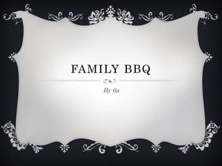 FAMILY BBQ
By 6a
 
