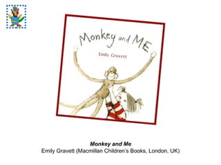 Monkey and Me Emily Gravett (Macmillan Children’s Books, London, UK) 