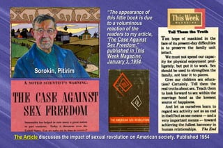 Sorokin, PitirimSorokin, Pitirim
  The ArticleThe Article discusses the impact of sexual revolution on American society. P...