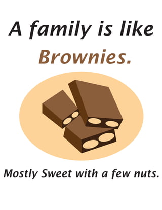 A family is like
   Brownies.




Mostly Sweet with a few nuts.
 