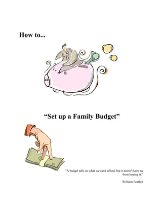 How to...
“Set up a Family Budget”
"A budget tells us what we can't afford, but it doesn't keep us
from buying it."
William Feather
 
