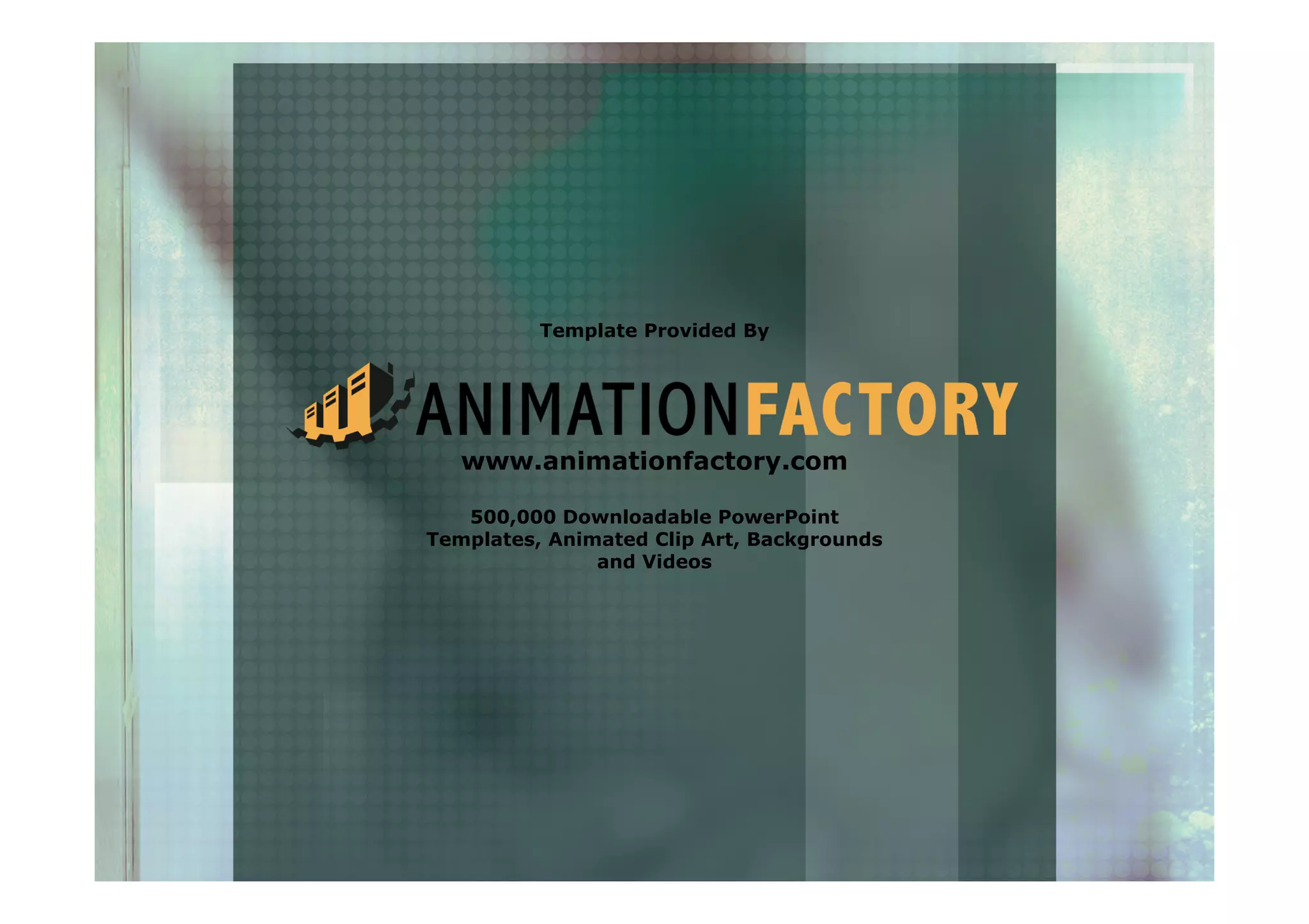 Template Provided By
www.animationfactory.com
500,000 Downloadable PowerPoint
Templates, Animated Clip Art, Backgrounds
and Videos