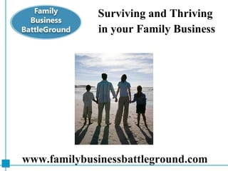Surviving and Thriving  in your Family Business www.FamilyBusinessBattleGround.com   