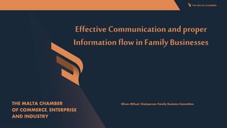 Effective Communication and proper
Information flow in Family Businesses
Silvan Mifsud, Chairperson Family Business Committee
THE MALTA CHAMBER
OF COMMERCE, ENTERPRISE
AND INDUSTRY
 