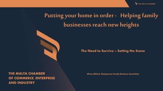 Putting your home in order- Helping family
businesses reach new heights
The Need to Survive – Setting the Scene
Silvan Mifsud, Chairperson Family Business Committee
THE MALTA CHAMBER
OF COMMERCE, ENTERPRISE
AND INDUSTRY
 