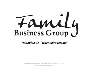 Définition de l’actionnaire familial




 Family Business Group - 12 rue Auber 75009 Paris 01 40 15 90 10
                   www.familybusinessgroup.fr
 