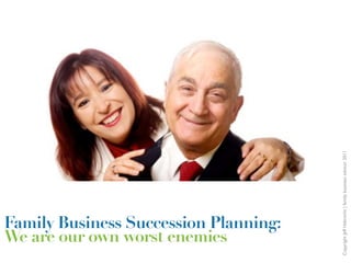 Copyright Jeff Haltrecht | family business advisor 2011
Family Business Succession Planning:
We are our own worst enemies
 