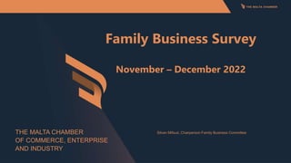 Family Business Survey
November – December 2022
Silvan Mifsud, Chairperson Family Business Committee
THE MALTA CHAMBER
OF COMMERCE, ENTERPRISE
AND INDUSTRY
 