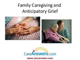 Family Caregiving and
  Anticipatory Grief




    www.careanswers.com
 