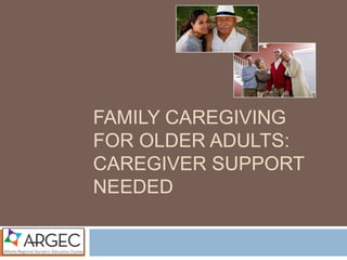 FAMILY CAREGIVING FOR
OLDER ADULTS: Caregiver
Support Needed
 