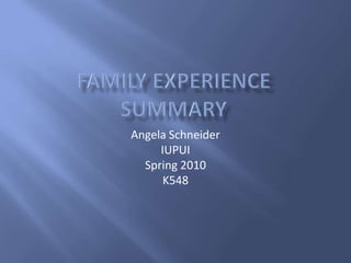 Family ExperienceSummary Angela Schneider IUPUI Spring 2010 K548 