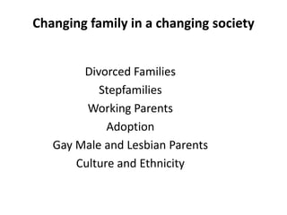 Changing family in a changing society
Divorced Families
Stepfamilies
Working Parents
Adoption
Gay Male and Lesbian Parents
Culture and Ethnicity

 