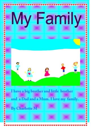 I have a big brother and little  brother  and  a Dad and a Mum. I love my  family.<br />By Charlotte M<br />