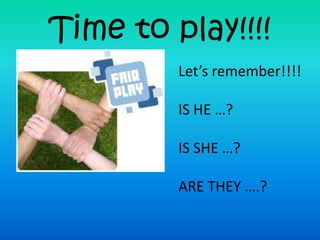 Time toplay!!!!Let’sremember!!!!IS HE …?IS SHE …?ARE THEY ….?