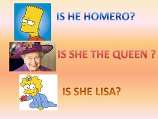 IS HE HOMERO?IS SHE THE QUEEN ?IS SHE LISA?
