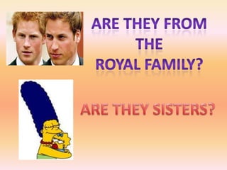 ARE THEY FROM THE ROYAL FAMILY?ARE THEY SISTERS?