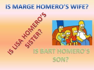 IS MARGE HOMERO’S WIFE?IS LISA HOMERO’S SISTER?IS BART HOMERO’SSON? 
