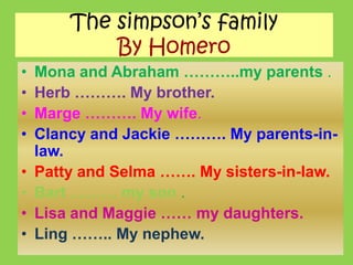 Thesimpson’sfamilyBy HomeroMona and Abraham ………..my parents.Herb ………. My brother.Marge ………. My wife.Clancy and Jackie ………. My parents-in-law.Patty and Selma ……. My sisters-in-law.Bart ……… my son .Lisa and Maggie …… my daughters.Ling …….. My nephew. 