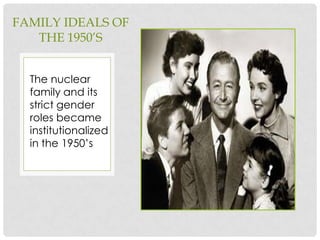 FAMILY IDEALS OF
   THE 1950’S


  The nuclear
  family and its
  strict gender
  roles became
  institutionalized
  in the 1950’s
 