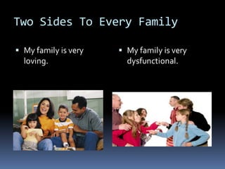 Two Sides To Every Family

 My family is very    My family is very
  loving.               dysfunctional.
 