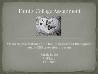 Visual representation of the family depicted in the popular
              1950s CBS television program

                       Sarah Baker
                         CMS332
                        Fall 2011
 