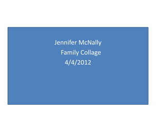 Family Collage
  Jennifer McNally
Jennifer McNally
    Family Collage
    4/4/2012
     4/4/2012
 
