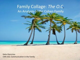 Family Collage: The O.C.
                An Analysis of the Cohen Family




Katie Glencross
CMS 332: Communication in the Family
 