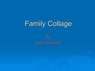 Family Collage
        By
   Josh Reinhold
 