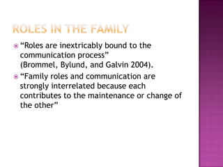  “Roles are inextricably bound to the
  communication process”
  (Brommel, Bylund, and Galvin 2004).
 “Family roles and communication are
  strongly interrelated because each
  contributes to the maintenance or change of
  the other”
 