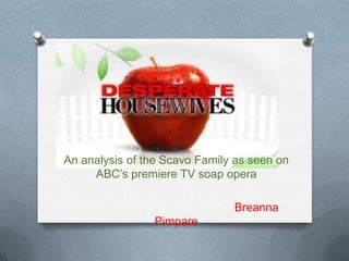 An analysis of the Scavo Family as seen on
     ABC’s premiere TV soap opera

                               Breanna
                Pimpare
 