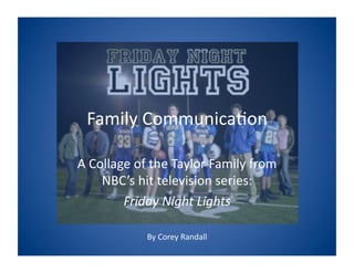 Family	
  Communica-on	
  

A	
  Collage	
  of	
  the	
  Taylor	
  Family	
  from	
  
       NBC’s	
  hit	
  television	
  series:	
  
           Friday	
  Night	
  Lights	
  

                   By	
  Corey	
  Randall	
  
 