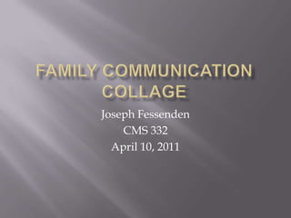 Family Communication Collage Joseph Fessenden CMS 332 April 10, 2011 