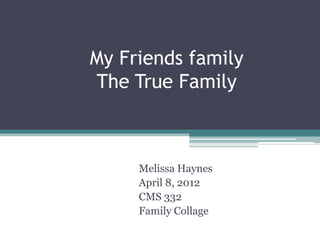 My Friends family
The True Family



     Melissa Haynes
     April 8, 2012
     CMS 332
     Family Collage
 