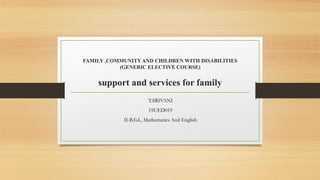 FAMILY ,COMMUNITY AND CHILDREN WITH DISABILITIES
(GENERIC ELECTIVE COURSE)
support and services for family
T.SRIVANI
19UED019
II-B.Ed., Mathematics And English
 