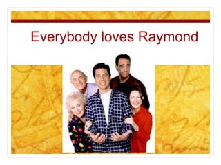Everybody loves Raymond
 