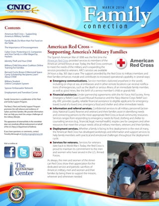 Family
M ARC H 2014

Contents

connection

American Red Cross – Supporting
America’s Military Families
Family Meals Do More than Put Food on
the Table
The Importance of Encouragement
Cyber Crisis: Protecting U.S. Companies
and Your Family in a War Waged by
Hackers
Identity Theft and Your Child
Military Child Education Coalition Online
Training For Families
Bernard Curtis Brown II Memorial Space
Camp Scholarship Recipients Learn
About STEM
Military Student
Online Complaint System
Spouse Ambassador Network
Employment and Transition Corner
Family Connection is a publication of the Fleet
and Family Support Program.
The Navy's Fleet and Family Support Program
promotes the self-reliance and resilience of
Sailors and their families. We provide information
that can help you meet the unique challenges of
the military lifestyle.
The appearance of external links in this newsletter
does not constitute official endorsement on behalf
of the U.S. Navy or Department of Defense.
If you have questions or comments, contact
Timothy McGough at timothy.mcgough@navy.mil.

Visit us online at:

The
Center
Fleet & Family Support

American Red Cross –
Supporting America’s Military Families
The Spanish-American War of 1898 was the first time the
American Red Cross provided services to members of the
American armed forces at war. Today, the Red Cross continues
to meet the needs of the military and is expanding the
services provided to veterans. ARC’s services are available
24 hours a day, 365 days a year. The support provided by the Red Cross to military members and
their families enhances morale and contributes to increased operational capability in several ways:
NN Emergency communications. Service members stationed anywhere in the world,
including on ships at sea, at embassies and in other remote locations can receive notifications of emergencies, such as the death or serious illness of an immediate family member,
as well as good news, like the birth of a service member’s child or grandchild.
NN Financial assistance. Under partnership agreements with the Air Force Aid Society, Army
Emergency Relief, Coast Guard Mutual Assistance and the Navy-Marine Corps Relief Society, ARC provides quality, reliable financial assistance to eligible applicants for emergency
travel, burial of a loved one, emergency food and shelter and other immediate needs.
NN Information and referral services. Confidential services to all military personnel (activeduty, National Guard, Reserve and veteran) and their families assist in identifying needs
and connecting persons to the most appropriate Red Cross or local community resources.
Services ranges from responding to emergency needs for food, clothing and shelter to
counseling services (e.g., financial, legal, mental health), respite care for caregivers and other
resources that meet the unique needs of local military members, veterans and their families.
NN Deployment services. Whether a family is facing its first deployment or the next of many,
the American Red Cross has developed workshops and information and support services to
help family members with practical and emotional challenges throughout the deployment
cycle.
NN Services for veterans. Services for veterans
date back to World War I. Today, the Red Cross is
proud to maintain its commitment to the men
and women who have served in the U.S. Armed
Forces.
As always, the men and women of the American Red Cross show their appreciation for the
dedicated service and patriotic sacrifices of
America’s military men and women and their
families by being there to support the mission,
wherever and whenever needed.

 